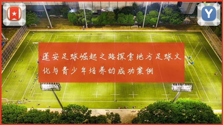 蓬安足球崛起之路探索地方足球文化与青少年培养的成功案例