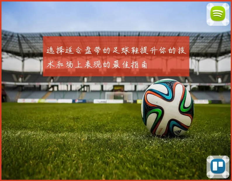 选择适合盘带的足球鞋提升你的技术和场上表现的最佳指南