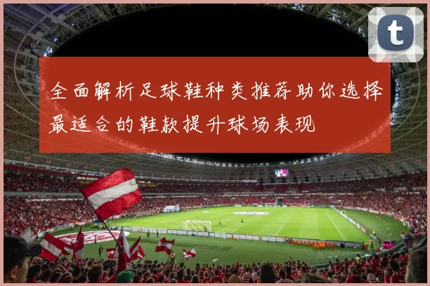 全面解析足球鞋种类推荐助你选择最适合的鞋款提升球场表现