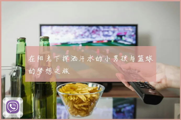 在阳光下挥洒汗水的小男孩与篮球的梦想之旅