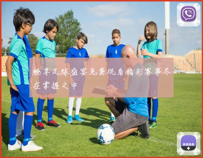 畅享足球盛宴免费观看精彩赛事尽在掌握之中