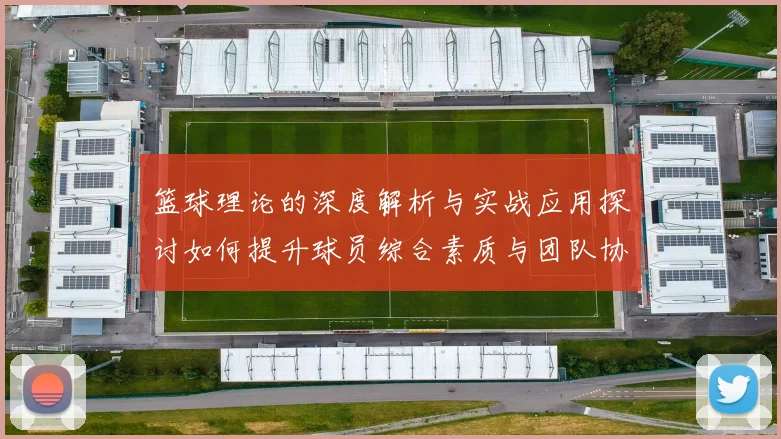 篮球理论的深度解析与实战应用探讨如何提升球员综合素质与团队协作能力