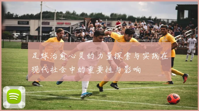 足球治愈心灵的力量探索与实践在现代社会中的重要性与影响