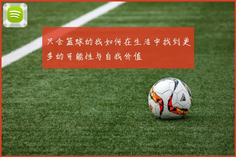 只会篮球的我如何在生活中找到更多的可能性与自我价值