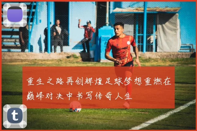 重生之路再创辉煌足球梦想重燃在巅峰对决中书写传奇人生